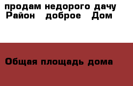 продам недорого дачу › Район ­ доброе › Дом ­ 41 › Общая площадь дома ­ 48 › Площадь участка ­ 91 › Цена ­ 250 000 - Владимирская обл., Владимир г. Недвижимость » Дома, коттеджи, дачи продажа   